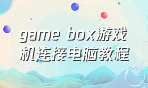 game box游戏机连接电脑教程