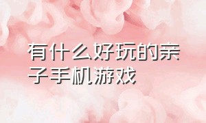 有什么好玩的亲子手机游戏（在家玩的亲子益智游戏手游排行榜）