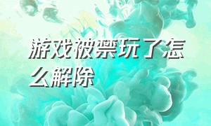 游戏被禁玩了怎么解除