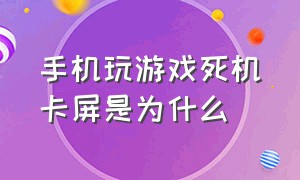 手机玩游戏死机卡屏是为什么（手机打游戏卡死画面怎么回事）