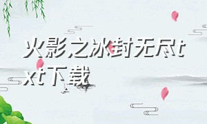 火影之冰封无尽txt下载（火影之冰封王座小说）