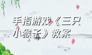 手指游戏《三只小猴子》教案