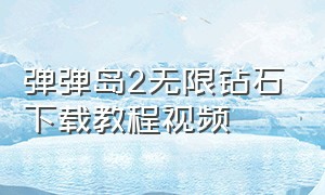 弹弹岛2无限钻石下载教程视频