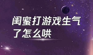 闺蜜打游戏生气了怎么哄