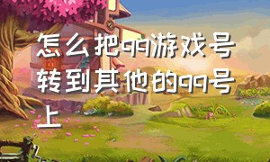 怎么把qq游戏号转到其他的qq号上