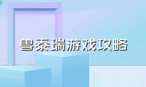 兽泰瑞游戏攻略