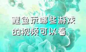 鲤鱼玩哪些游戏的视频可以看