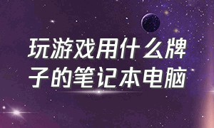 玩游戏用什么牌子的笔记本电脑