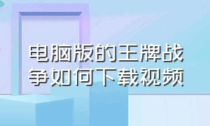 电脑版的王牌战争如何下载视频