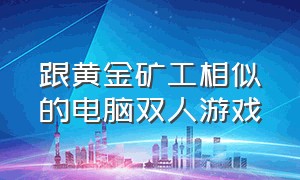 跟黄金矿工相似的电脑双人游戏