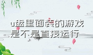 u盘里面装的游戏是不是直接运行