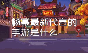 杨幂最新代言的手游是什么