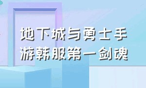 地下城与勇士手游韩服第一剑魂（地下城与勇士韩服手游剑魂和狂战）