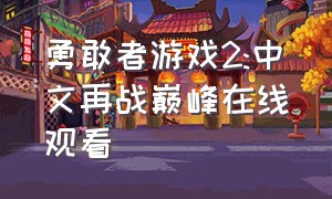 勇敢者游戏2:中文再战巅峰在线观看（勇敢者游戏2:再战巅峰免费完整）