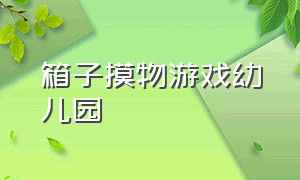 箱子摸物游戏幼儿园（幼儿园塑料袋室内游戏大全）