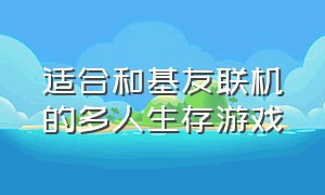 适合和基友联机的多人生存游戏（适合和朋友一起玩的多人联机游戏）