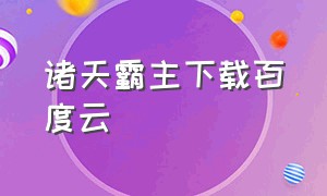 诸天霸主下载百度云（诸天霸主下载百度云网盘）