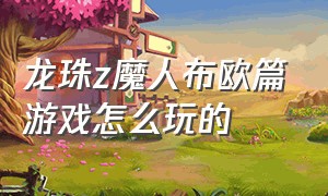 龙珠z魔人布欧篇游戏怎么玩的（龙珠z魔人布欧篇怎么下载）