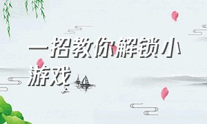 一招教你解锁小游戏