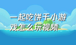 一起吃饼干小游戏怎么玩视频