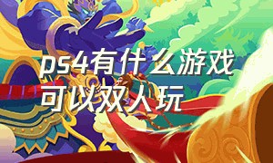 ps4有什么游戏可以双人玩（ps4可以双人玩的十款游戏）