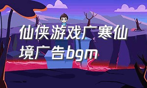 仙侠游戏广寒仙境广告bgm