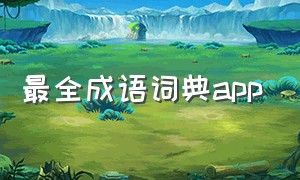 最全成语词典app（成语词典大全app免费）