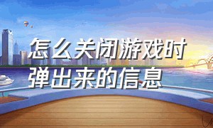 怎么关闭游戏时弹出来的信息（启动游戏时弹出窗口确认怎么关闭）