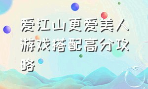 爱江山更爱美人游戏搭配高分攻略