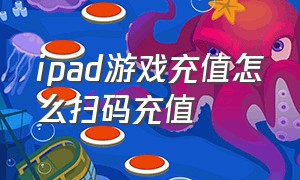 ipad游戏充值怎么扫码充值