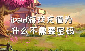 ipad游戏充值为什么不需要密码