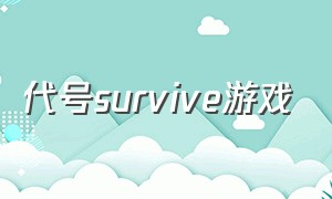 代号survive游戏（代号survive测试版下载）