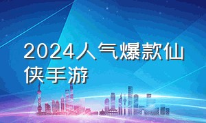 2024人气爆款仙侠手游