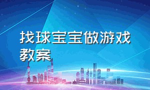 找球宝宝做游戏教案