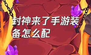 封神来了手游装备怎么配