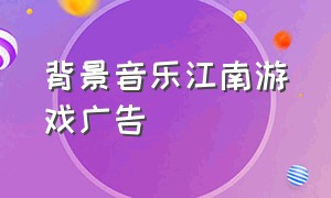 背景音乐江南游戏广告