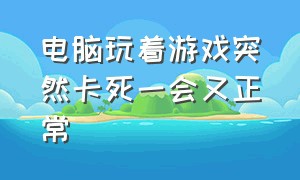 电脑玩着游戏突然卡死一会又正常