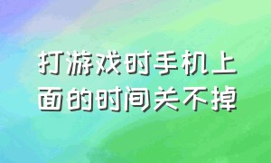 打游戏时手机上面的时间关不掉