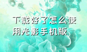 下载好了怎么使用光影手机版