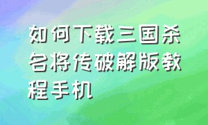 如何下载三国杀名将传破解版教程手机