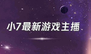 小7最新游戏主播