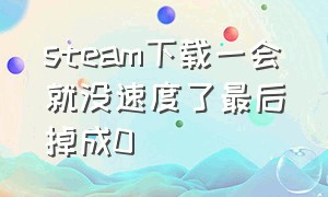 steam下载一会就没速度了最后掉成0