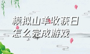 模拟山羊收获日怎么完成游戏（模拟山羊收获日怎么解锁 所有山羊）