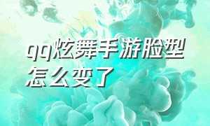 qq炫舞手游脸型怎么变了