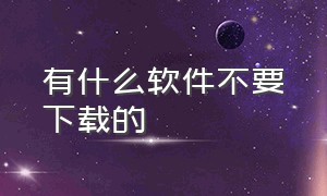 有什么软件不要下载的