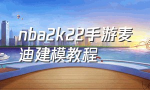 nba2k22手游麦迪建模教程（2k20手机麦迪建模）