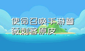 使命召唤手游蔷薇刺客原皮（使命召唤手游蔷薇刺客所有皮肤）