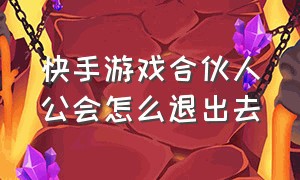 快手游戏合伙人公会怎么退出去