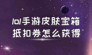 lol手游皮肤宝箱抵扣券怎么获得