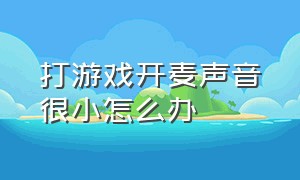 打游戏开麦声音很小怎么办